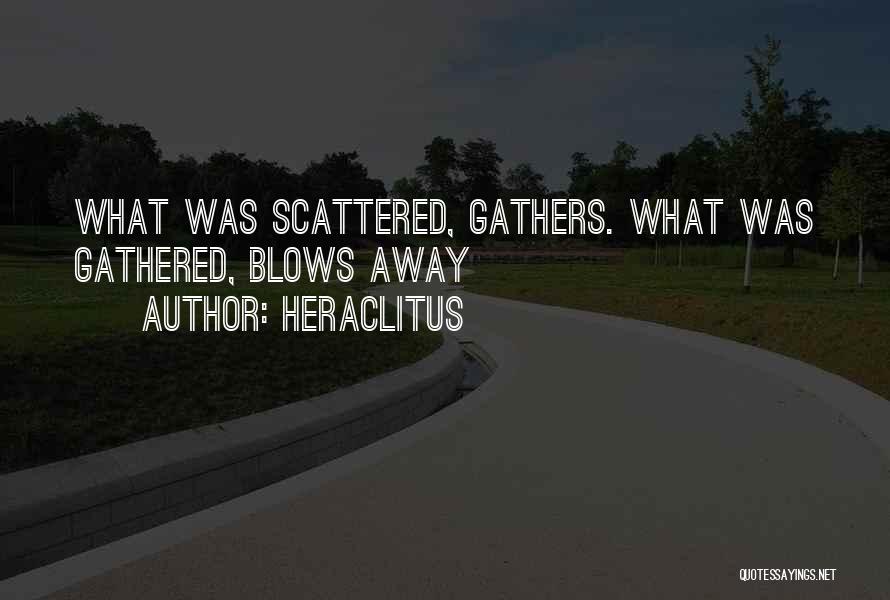 Heraclitus Quotes: What Was Scattered, Gathers. What Was Gathered, Blows Away