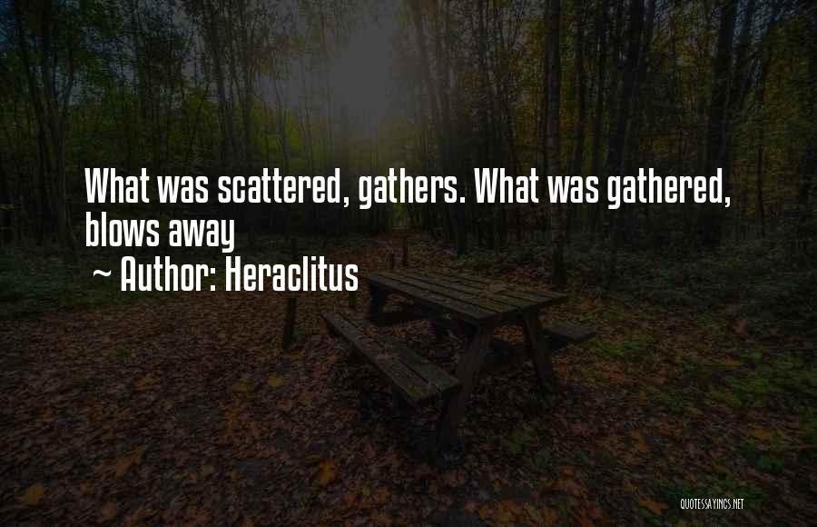 Heraclitus Quotes: What Was Scattered, Gathers. What Was Gathered, Blows Away