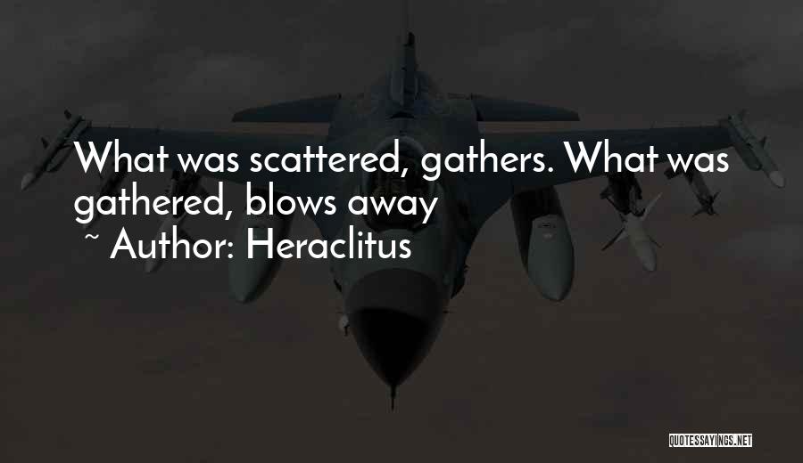 Heraclitus Quotes: What Was Scattered, Gathers. What Was Gathered, Blows Away
