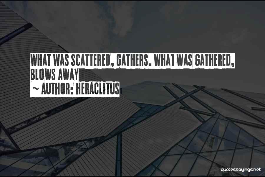 Heraclitus Quotes: What Was Scattered, Gathers. What Was Gathered, Blows Away