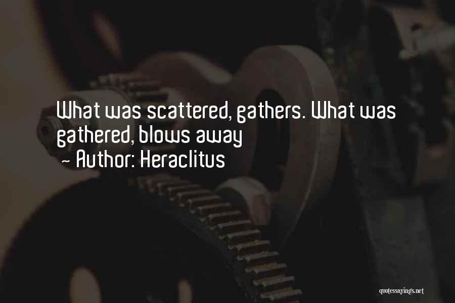 Heraclitus Quotes: What Was Scattered, Gathers. What Was Gathered, Blows Away