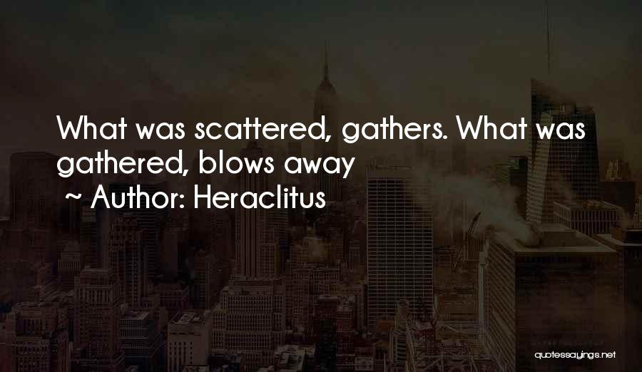 Heraclitus Quotes: What Was Scattered, Gathers. What Was Gathered, Blows Away