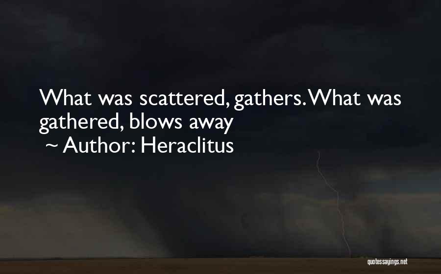 Heraclitus Quotes: What Was Scattered, Gathers. What Was Gathered, Blows Away