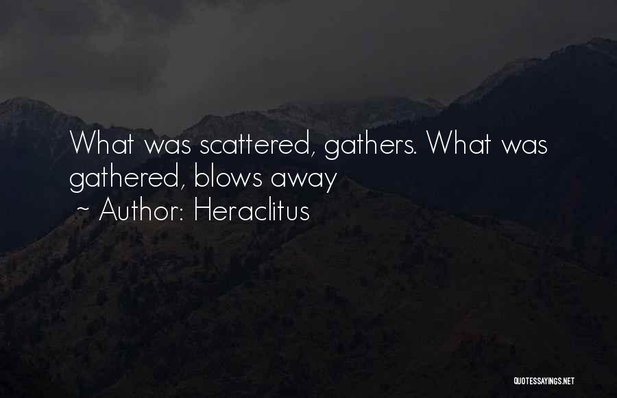 Heraclitus Quotes: What Was Scattered, Gathers. What Was Gathered, Blows Away