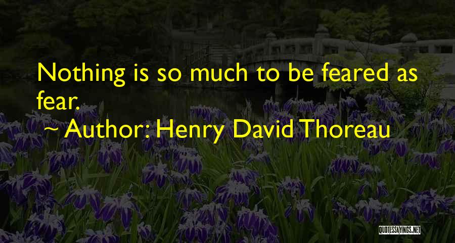 Henry David Thoreau Quotes: Nothing Is So Much To Be Feared As Fear.