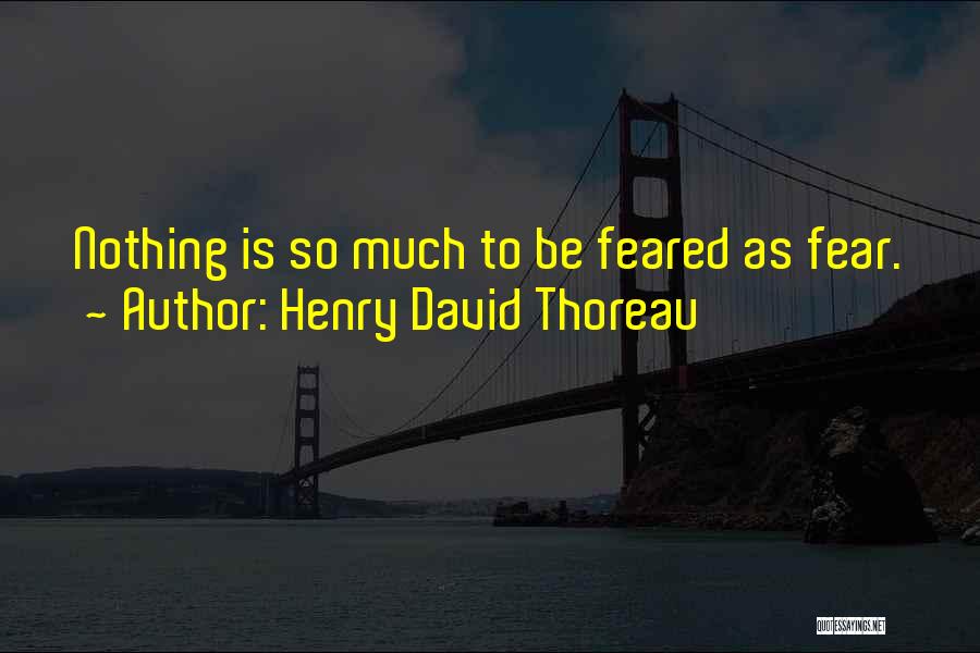 Henry David Thoreau Quotes: Nothing Is So Much To Be Feared As Fear.