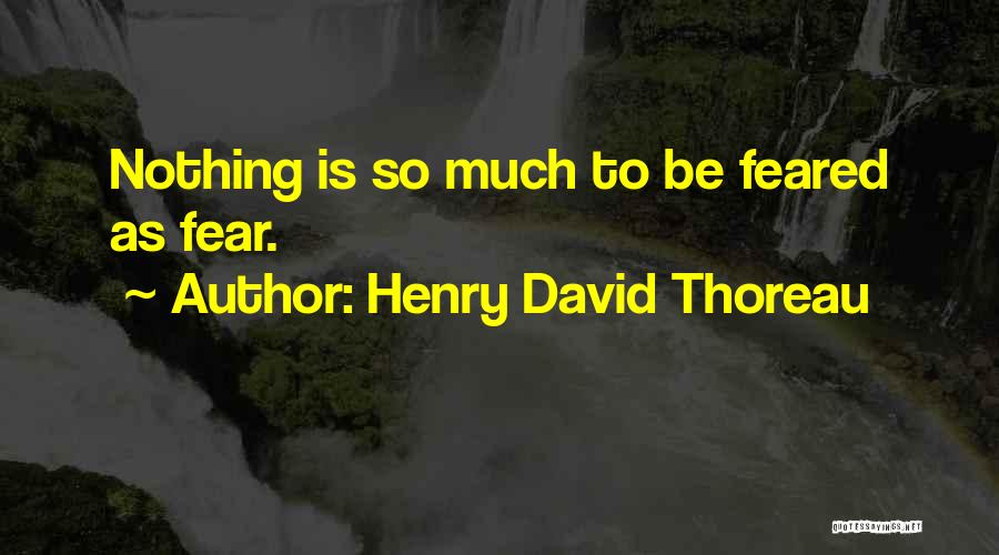 Henry David Thoreau Quotes: Nothing Is So Much To Be Feared As Fear.