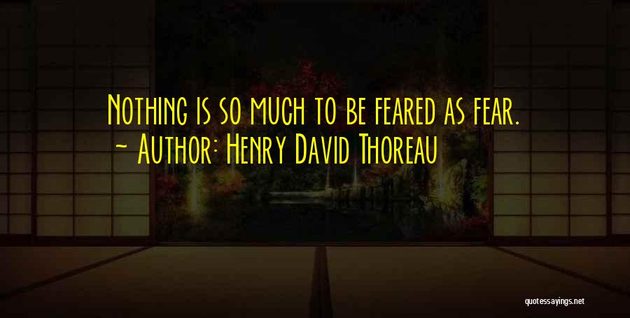 Henry David Thoreau Quotes: Nothing Is So Much To Be Feared As Fear.