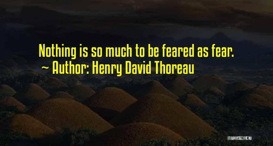 Henry David Thoreau Quotes: Nothing Is So Much To Be Feared As Fear.