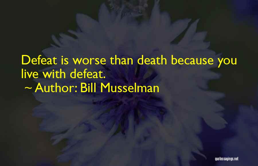 Bill Musselman Quotes: Defeat Is Worse Than Death Because You Live With Defeat.