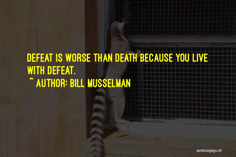 Bill Musselman Quotes: Defeat Is Worse Than Death Because You Live With Defeat.