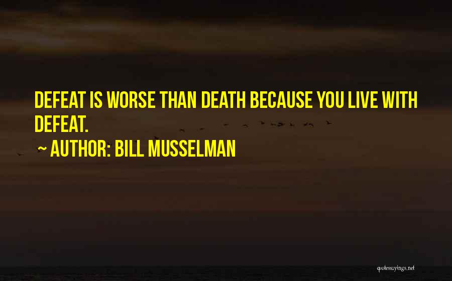 Bill Musselman Quotes: Defeat Is Worse Than Death Because You Live With Defeat.