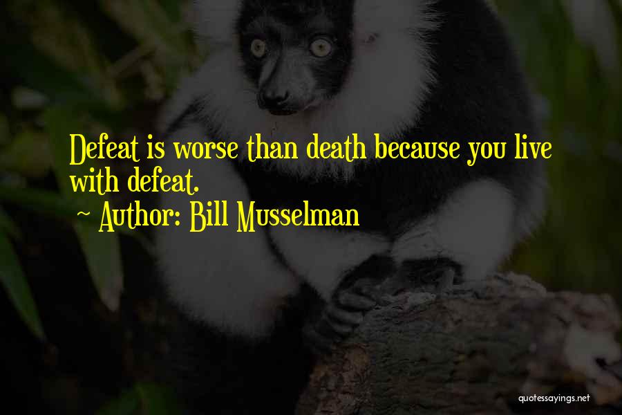 Bill Musselman Quotes: Defeat Is Worse Than Death Because You Live With Defeat.