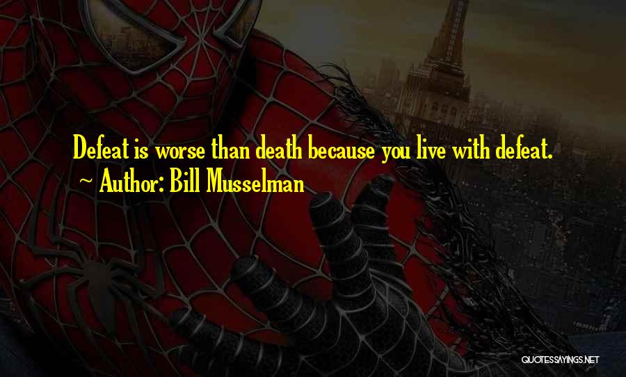 Bill Musselman Quotes: Defeat Is Worse Than Death Because You Live With Defeat.