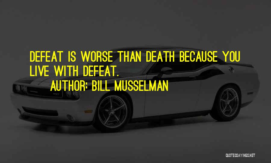 Bill Musselman Quotes: Defeat Is Worse Than Death Because You Live With Defeat.