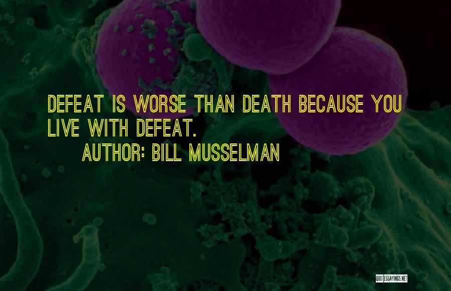 Bill Musselman Quotes: Defeat Is Worse Than Death Because You Live With Defeat.