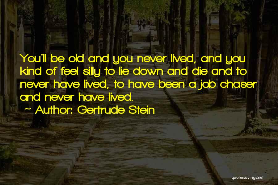 Gertrude Stein Quotes: You'll Be Old And You Never Lived, And You Kind Of Feel Silly To Lie Down And Die And To