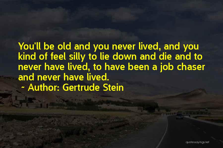 Gertrude Stein Quotes: You'll Be Old And You Never Lived, And You Kind Of Feel Silly To Lie Down And Die And To