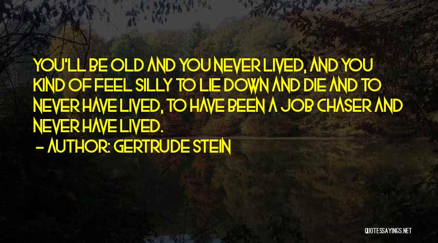 Gertrude Stein Quotes: You'll Be Old And You Never Lived, And You Kind Of Feel Silly To Lie Down And Die And To