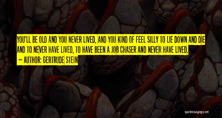 Gertrude Stein Quotes: You'll Be Old And You Never Lived, And You Kind Of Feel Silly To Lie Down And Die And To
