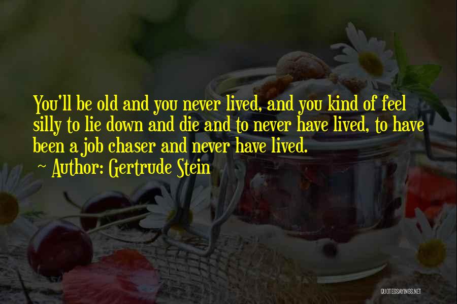 Gertrude Stein Quotes: You'll Be Old And You Never Lived, And You Kind Of Feel Silly To Lie Down And Die And To