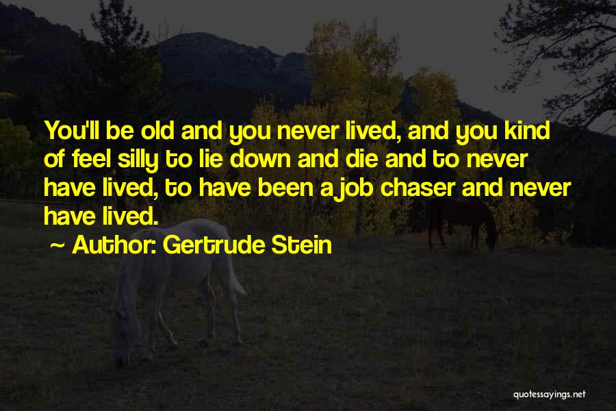 Gertrude Stein Quotes: You'll Be Old And You Never Lived, And You Kind Of Feel Silly To Lie Down And Die And To