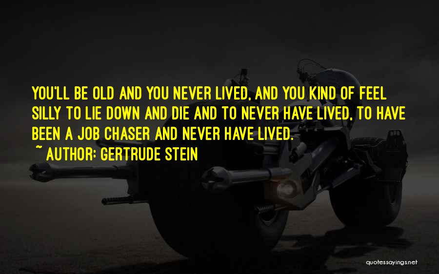 Gertrude Stein Quotes: You'll Be Old And You Never Lived, And You Kind Of Feel Silly To Lie Down And Die And To