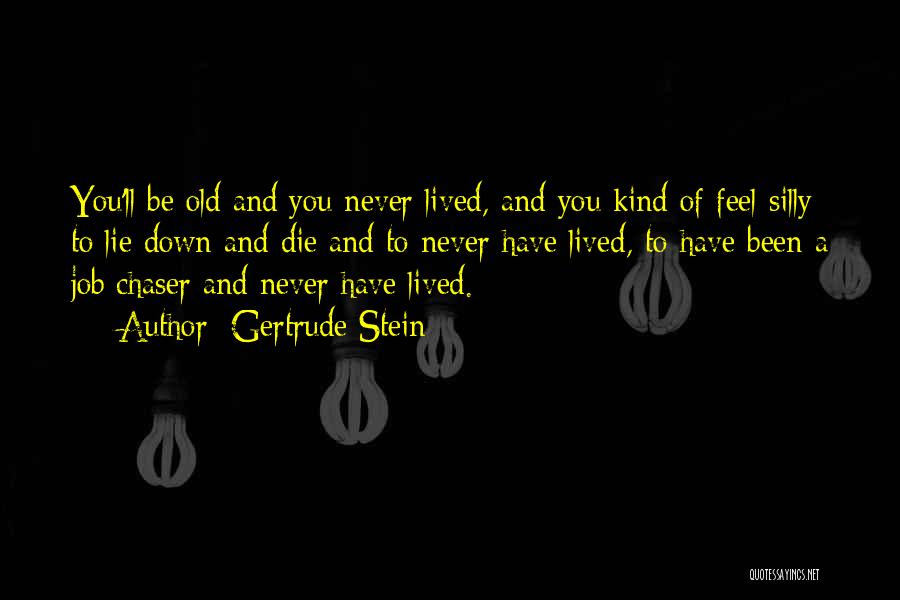 Gertrude Stein Quotes: You'll Be Old And You Never Lived, And You Kind Of Feel Silly To Lie Down And Die And To