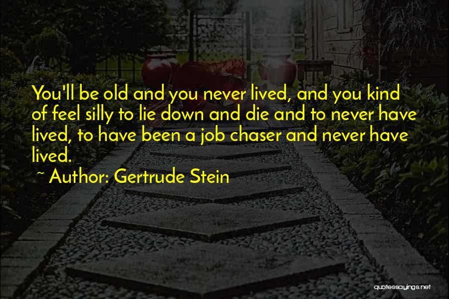 Gertrude Stein Quotes: You'll Be Old And You Never Lived, And You Kind Of Feel Silly To Lie Down And Die And To