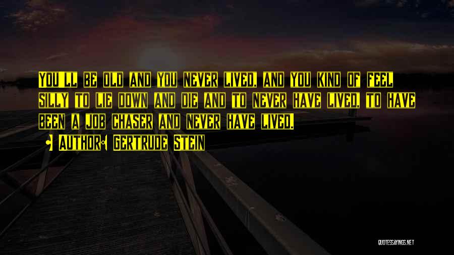 Gertrude Stein Quotes: You'll Be Old And You Never Lived, And You Kind Of Feel Silly To Lie Down And Die And To