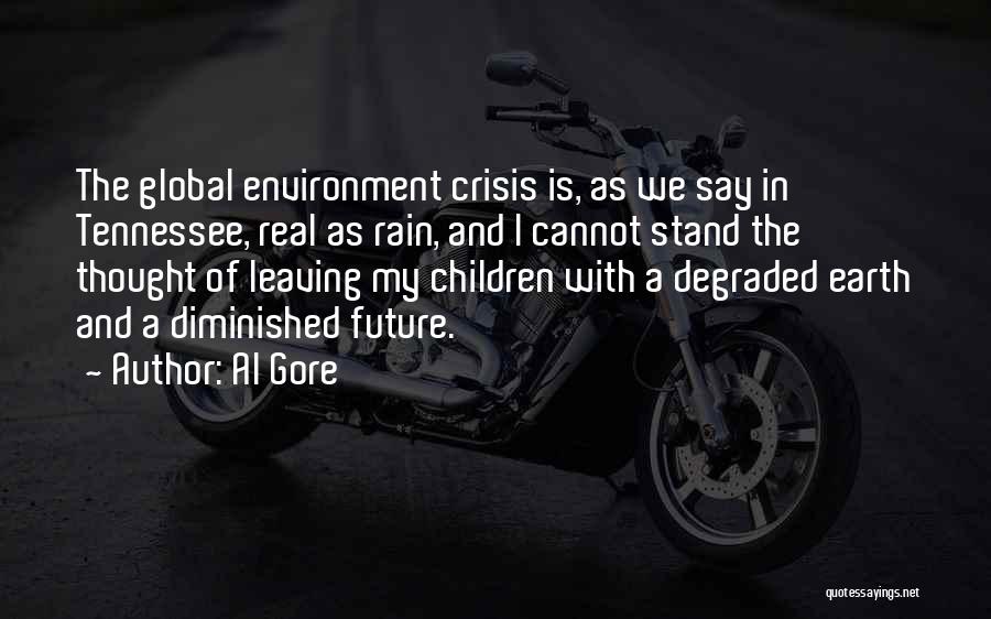 Al Gore Quotes: The Global Environment Crisis Is, As We Say In Tennessee, Real As Rain, And I Cannot Stand The Thought Of