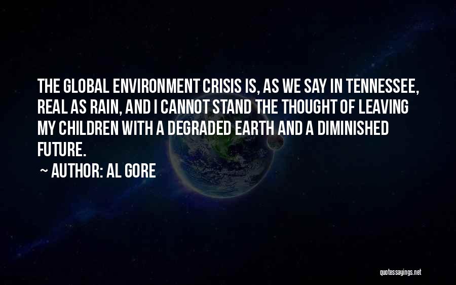 Al Gore Quotes: The Global Environment Crisis Is, As We Say In Tennessee, Real As Rain, And I Cannot Stand The Thought Of