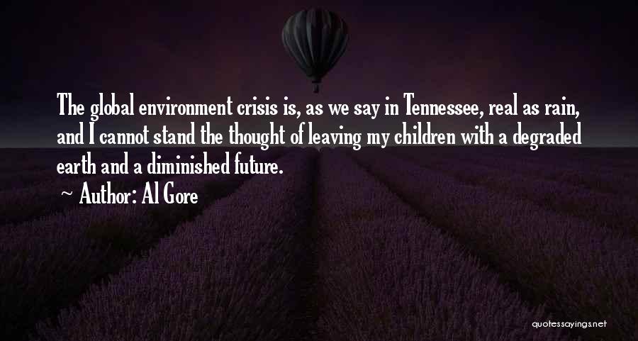 Al Gore Quotes: The Global Environment Crisis Is, As We Say In Tennessee, Real As Rain, And I Cannot Stand The Thought Of