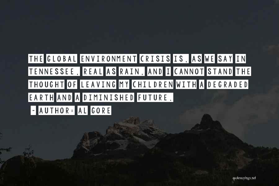 Al Gore Quotes: The Global Environment Crisis Is, As We Say In Tennessee, Real As Rain, And I Cannot Stand The Thought Of