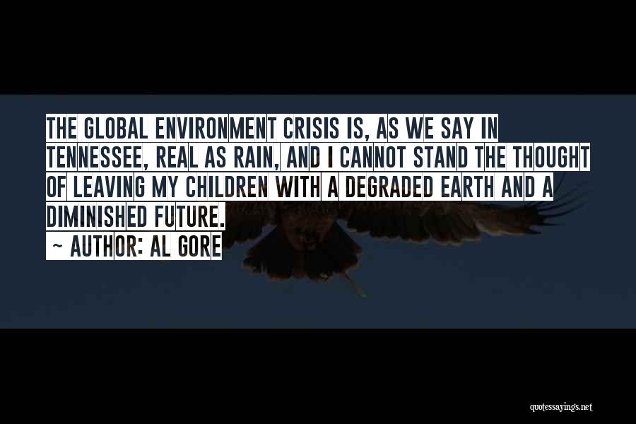 Al Gore Quotes: The Global Environment Crisis Is, As We Say In Tennessee, Real As Rain, And I Cannot Stand The Thought Of