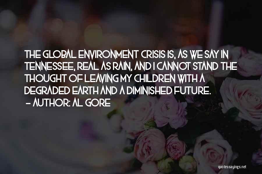 Al Gore Quotes: The Global Environment Crisis Is, As We Say In Tennessee, Real As Rain, And I Cannot Stand The Thought Of