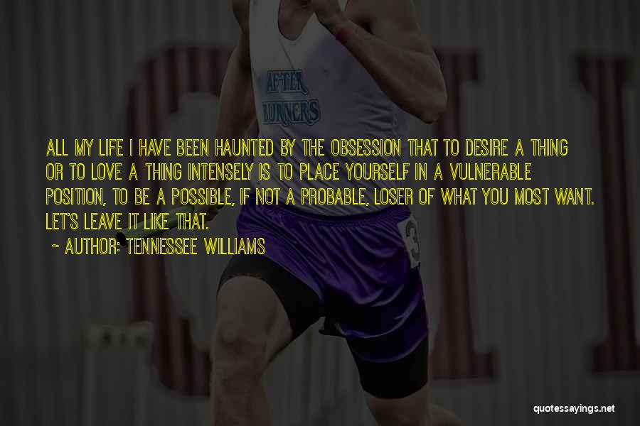 Tennessee Williams Quotes: All My Life I Have Been Haunted By The Obsession That To Desire A Thing Or To Love A Thing