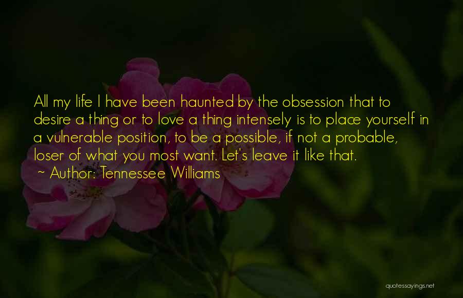Tennessee Williams Quotes: All My Life I Have Been Haunted By The Obsession That To Desire A Thing Or To Love A Thing