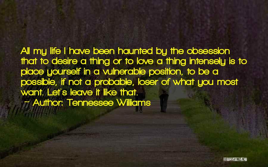Tennessee Williams Quotes: All My Life I Have Been Haunted By The Obsession That To Desire A Thing Or To Love A Thing