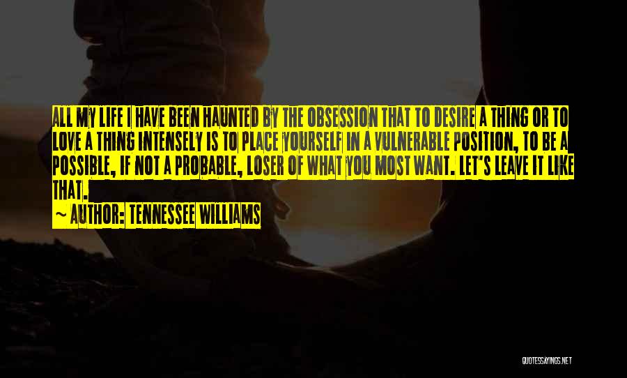 Tennessee Williams Quotes: All My Life I Have Been Haunted By The Obsession That To Desire A Thing Or To Love A Thing