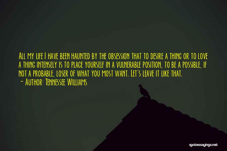Tennessee Williams Quotes: All My Life I Have Been Haunted By The Obsession That To Desire A Thing Or To Love A Thing