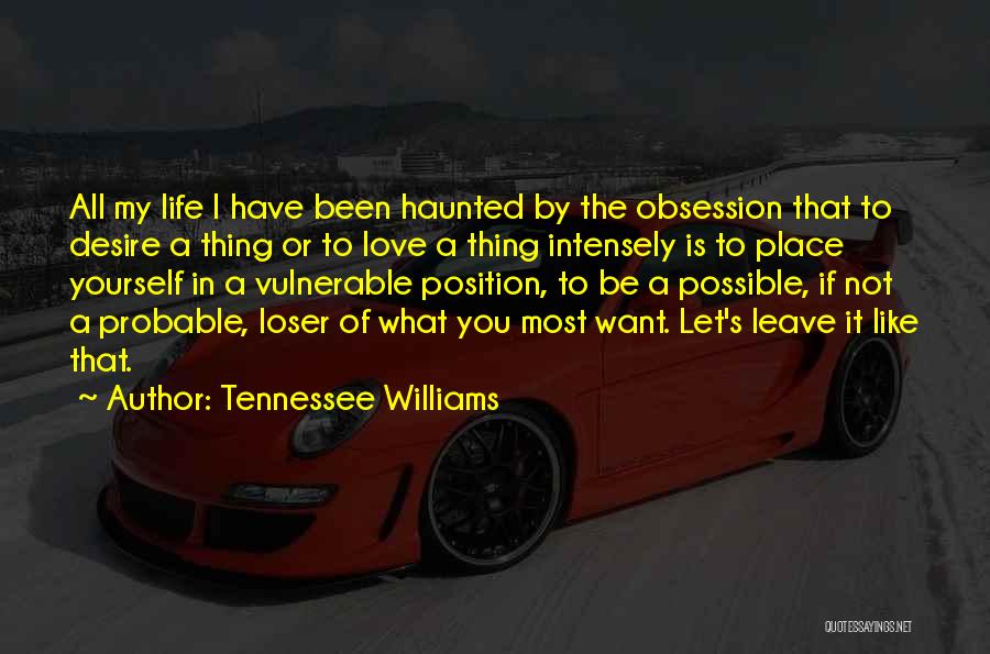 Tennessee Williams Quotes: All My Life I Have Been Haunted By The Obsession That To Desire A Thing Or To Love A Thing