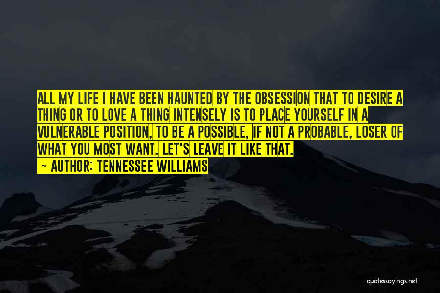 Tennessee Williams Quotes: All My Life I Have Been Haunted By The Obsession That To Desire A Thing Or To Love A Thing