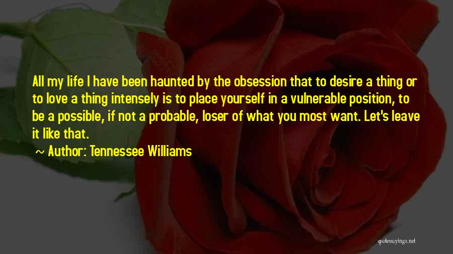 Tennessee Williams Quotes: All My Life I Have Been Haunted By The Obsession That To Desire A Thing Or To Love A Thing