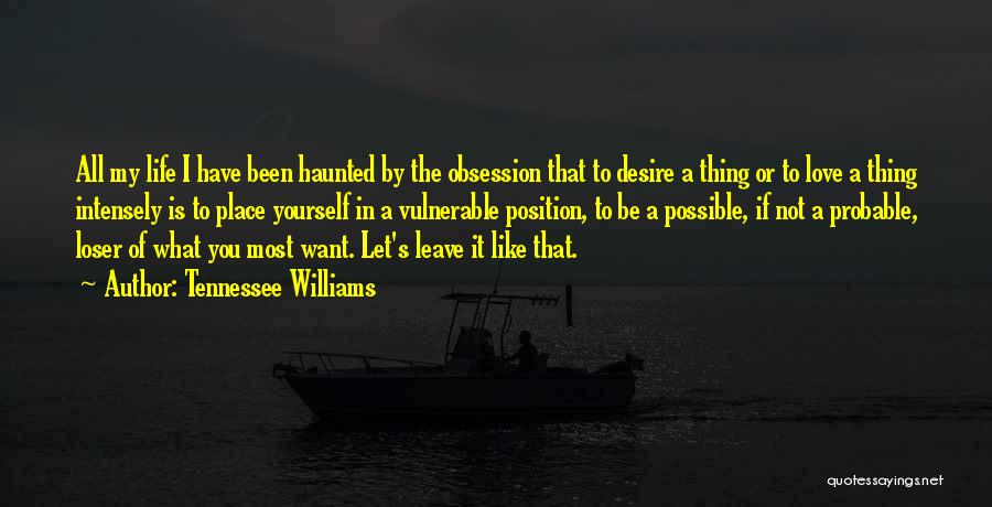 Tennessee Williams Quotes: All My Life I Have Been Haunted By The Obsession That To Desire A Thing Or To Love A Thing