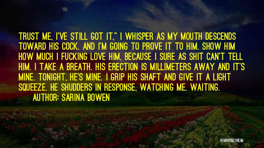 Sarina Bowen Quotes: Trust Me, I've Still Got It, I Whisper As My Mouth Descends Toward His Cock. And I'm Going To Prove