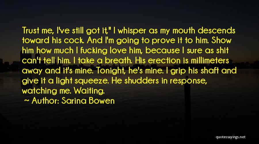 Sarina Bowen Quotes: Trust Me, I've Still Got It, I Whisper As My Mouth Descends Toward His Cock. And I'm Going To Prove