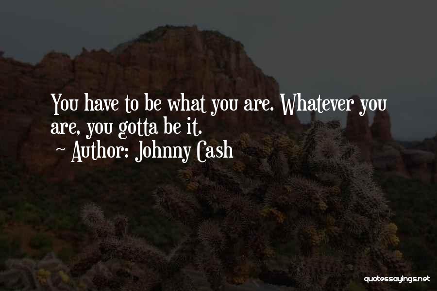 Johnny Cash Quotes: You Have To Be What You Are. Whatever You Are, You Gotta Be It.