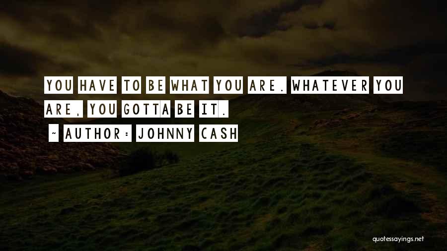 Johnny Cash Quotes: You Have To Be What You Are. Whatever You Are, You Gotta Be It.