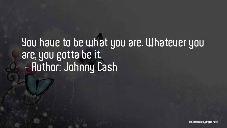 Johnny Cash Quotes: You Have To Be What You Are. Whatever You Are, You Gotta Be It.